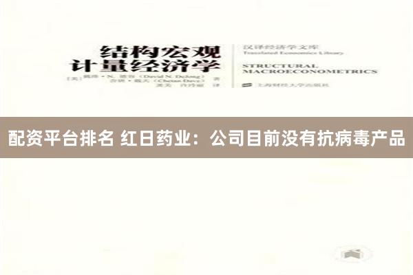 配资平台排名 红日药业：公司目前没有抗病毒产品