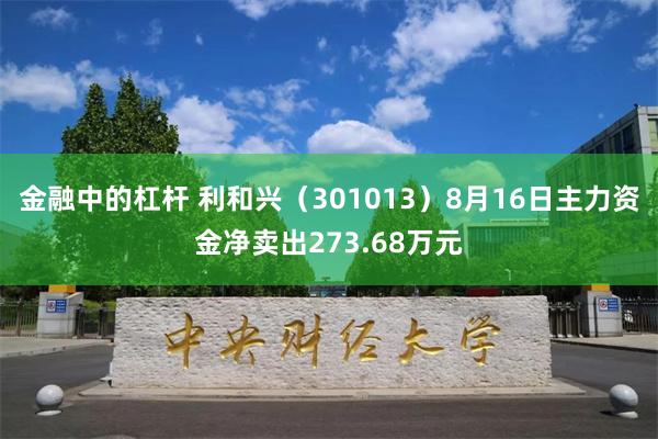 金融中的杠杆 利和兴（301013）8月16日主力资金净卖出273.68万元