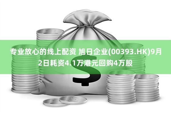 专业放心的线上配资 旭日企业(00393.HK)9月2日耗资4.1万港元回购4万股