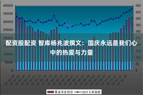 配资股配资 智库杨兆波撰文：国庆永远是我们心中的热爱与力量