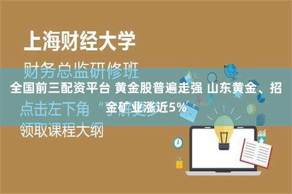 全国前三配资平台 黄金股普遍走强 山东黄金、招金矿业涨近5%