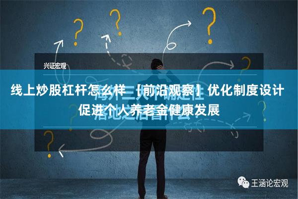 线上炒股杠杆怎么样 【前沿观察】优化制度设计 促进个人养老金健康发展