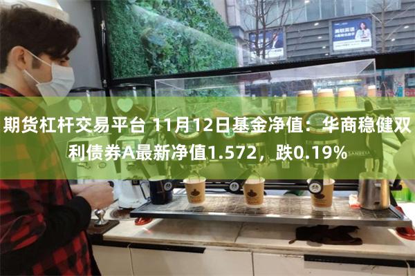 期货杠杆交易平台 11月12日基金净值：华商稳健双利债券A最新净值1.572，跌0.19%