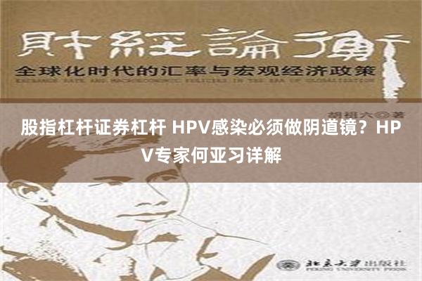 股指杠杆证券杠杆 HPV感染必须做阴道镜？HPV专家何亚习详解