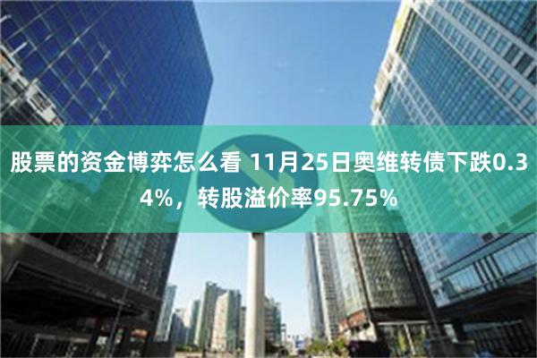 股票的资金博弈怎么看 11月25日奥维转债下跌0.34%，转股溢价率95.75%