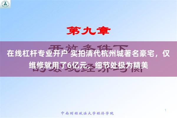 在线杠杆专业开户 实拍清代杭州城著名豪宅，仅维修就用了6亿元，细节处极为精美