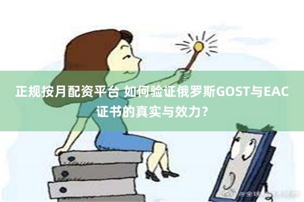 正规按月配资平台 如何验证俄罗斯GOST与EAC证书的真实与效力？