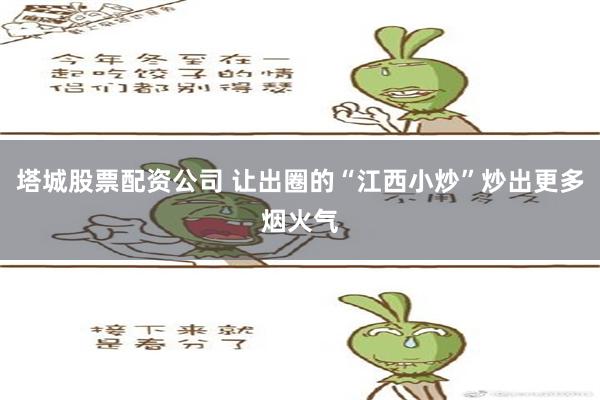 塔城股票配资公司 让出圈的“江西小炒”炒出更多烟火气