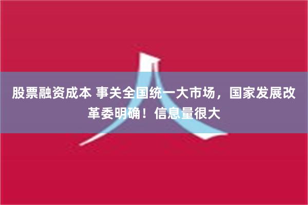 股票融资成本 事关全国统一大市场，国家发展改革委明确！信息量很大