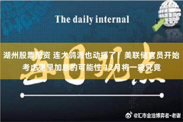 湖州股票配资 连大鸽派也动摇了！美联储官员开始考虑更早加息的可能性 12月将一窥究竟