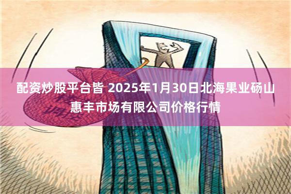 配资炒股平台皆 2025年1月30日北海果业砀山惠丰市场有限公司价格行情