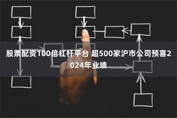 股票配资100倍杠杆平台 超500家沪市公司预喜2024年业绩